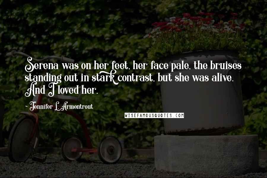 Jennifer L. Armentrout Quotes: Serena was on her feet, her face pale, the bruises standing out in stark contrast, but she was alive. And I loved her.