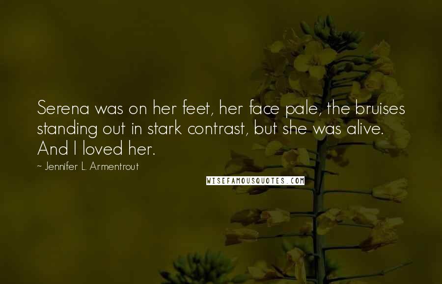 Jennifer L. Armentrout Quotes: Serena was on her feet, her face pale, the bruises standing out in stark contrast, but she was alive. And I loved her.