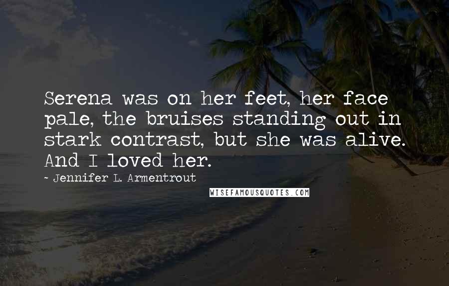 Jennifer L. Armentrout Quotes: Serena was on her feet, her face pale, the bruises standing out in stark contrast, but she was alive. And I loved her.