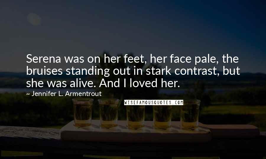 Jennifer L. Armentrout Quotes: Serena was on her feet, her face pale, the bruises standing out in stark contrast, but she was alive. And I loved her.