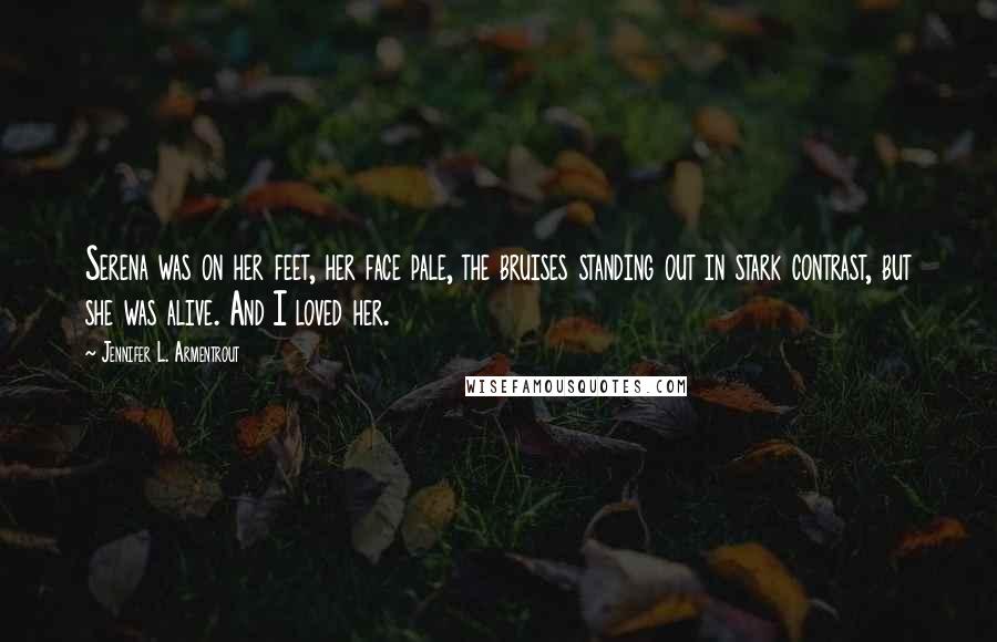 Jennifer L. Armentrout Quotes: Serena was on her feet, her face pale, the bruises standing out in stark contrast, but she was alive. And I loved her.