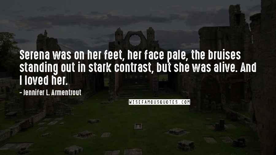 Jennifer L. Armentrout Quotes: Serena was on her feet, her face pale, the bruises standing out in stark contrast, but she was alive. And I loved her.