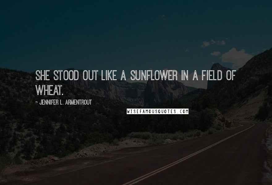 Jennifer L. Armentrout Quotes: She stood out like a sunflower in a field of wheat.
