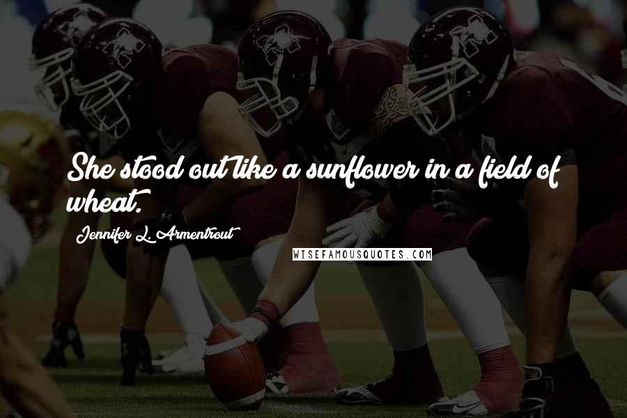 Jennifer L. Armentrout Quotes: She stood out like a sunflower in a field of wheat.