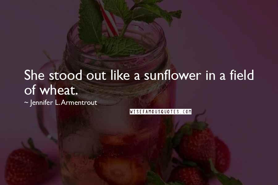 Jennifer L. Armentrout Quotes: She stood out like a sunflower in a field of wheat.