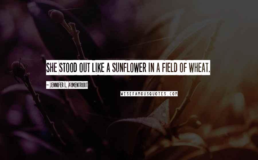 Jennifer L. Armentrout Quotes: She stood out like a sunflower in a field of wheat.