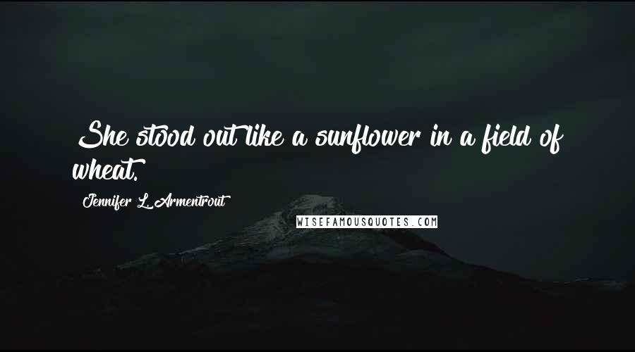 Jennifer L. Armentrout Quotes: She stood out like a sunflower in a field of wheat.