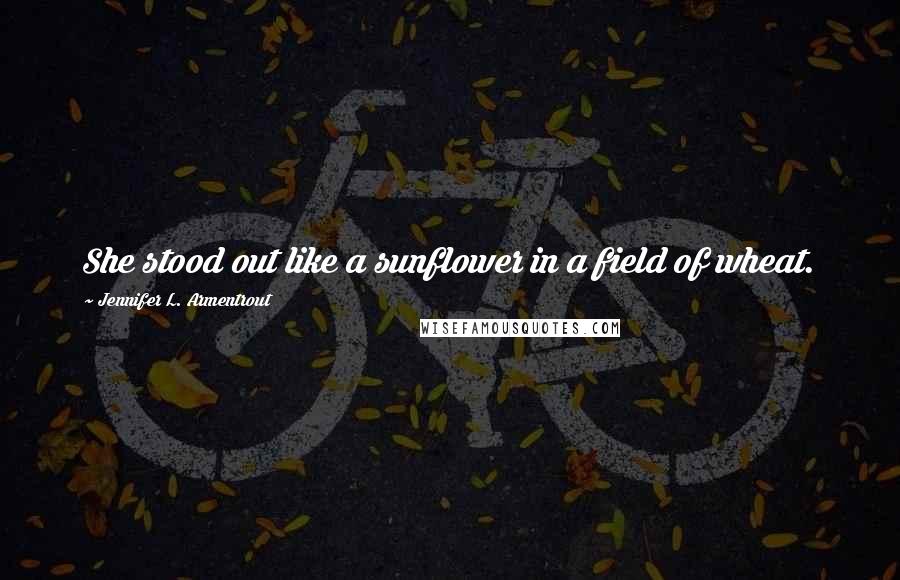 Jennifer L. Armentrout Quotes: She stood out like a sunflower in a field of wheat.