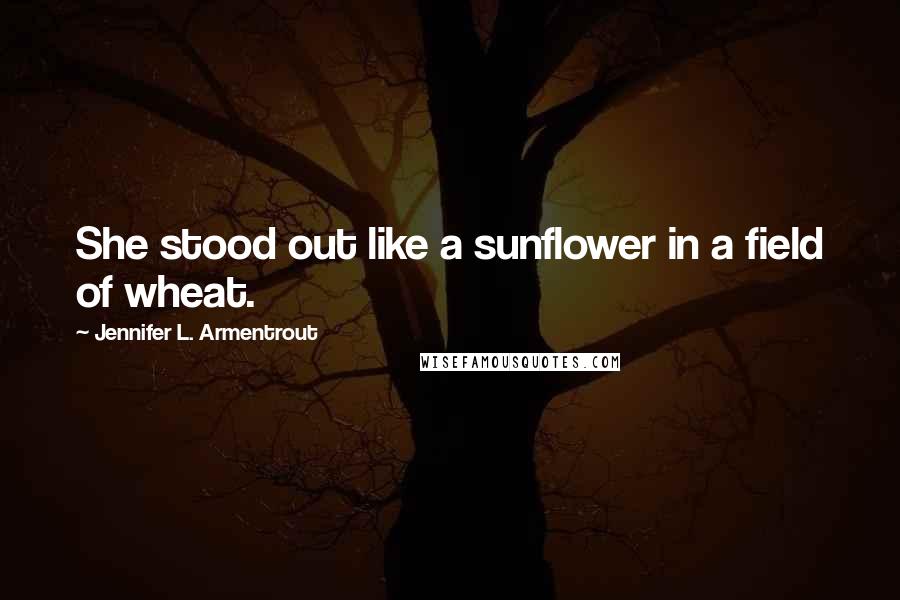 Jennifer L. Armentrout Quotes: She stood out like a sunflower in a field of wheat.