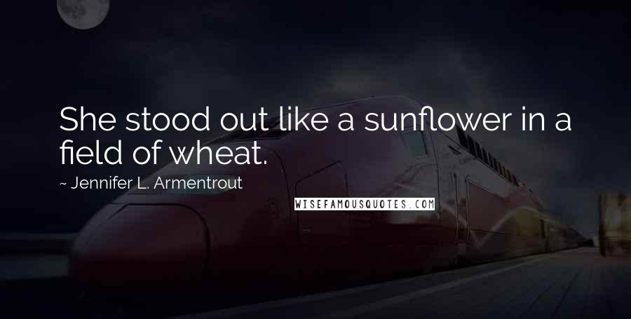 Jennifer L. Armentrout Quotes: She stood out like a sunflower in a field of wheat.