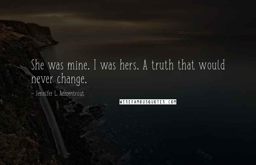 Jennifer L. Armentrout Quotes: She was mine. I was hers. A truth that would never change.