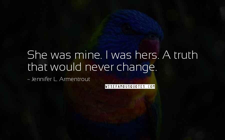 Jennifer L. Armentrout Quotes: She was mine. I was hers. A truth that would never change.