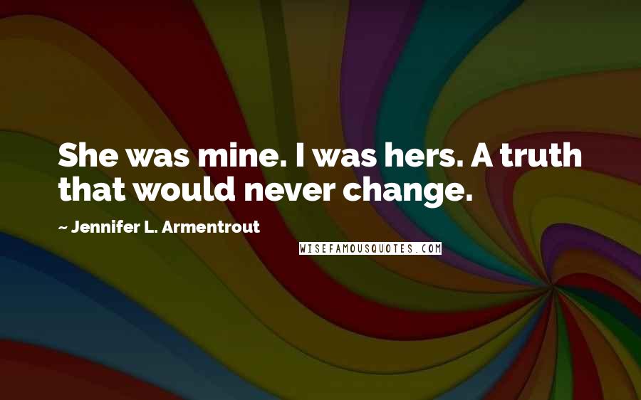 Jennifer L. Armentrout Quotes: She was mine. I was hers. A truth that would never change.