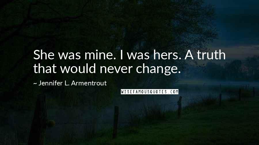 Jennifer L. Armentrout Quotes: She was mine. I was hers. A truth that would never change.