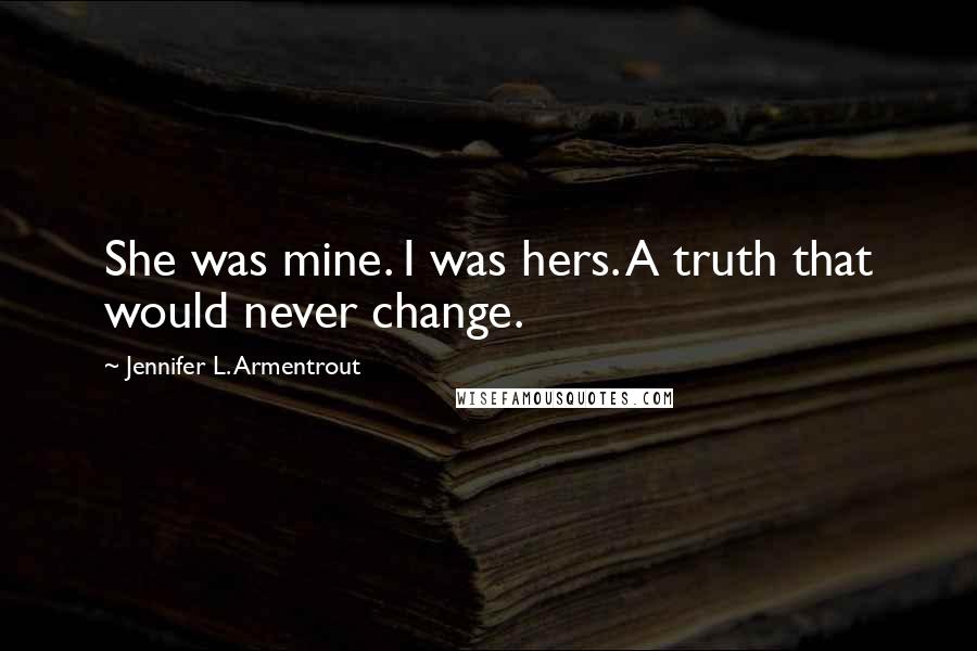 Jennifer L. Armentrout Quotes: She was mine. I was hers. A truth that would never change.