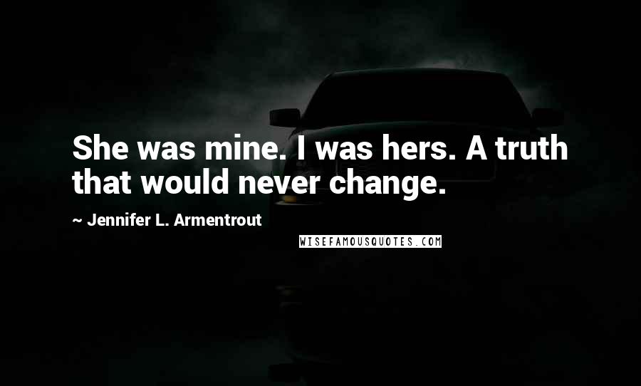 Jennifer L. Armentrout Quotes: She was mine. I was hers. A truth that would never change.