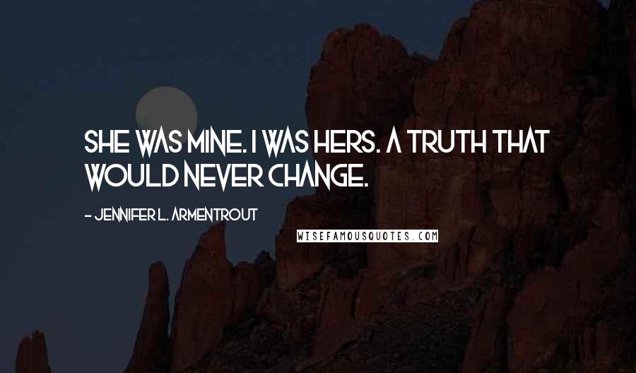 Jennifer L. Armentrout Quotes: She was mine. I was hers. A truth that would never change.