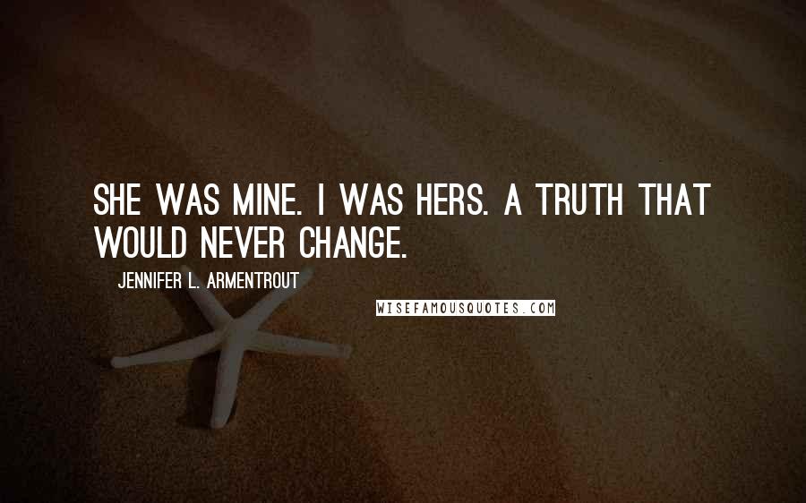 Jennifer L. Armentrout Quotes: She was mine. I was hers. A truth that would never change.