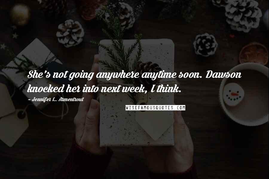 Jennifer L. Armentrout Quotes: She's not going anywhere anytime soon. Dawson knocked her into next week, I think.