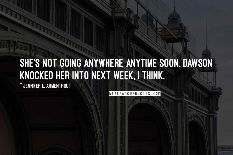 Jennifer L. Armentrout Quotes: She's not going anywhere anytime soon. Dawson knocked her into next week, I think.