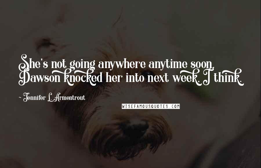 Jennifer L. Armentrout Quotes: She's not going anywhere anytime soon. Dawson knocked her into next week, I think.