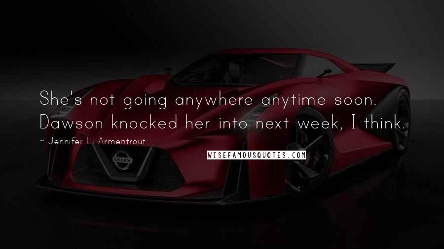 Jennifer L. Armentrout Quotes: She's not going anywhere anytime soon. Dawson knocked her into next week, I think.