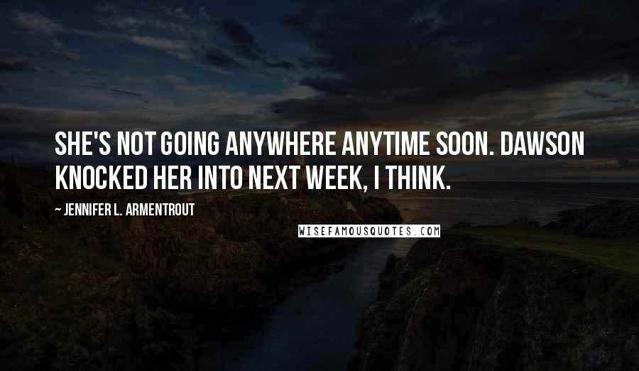 Jennifer L. Armentrout Quotes: She's not going anywhere anytime soon. Dawson knocked her into next week, I think.