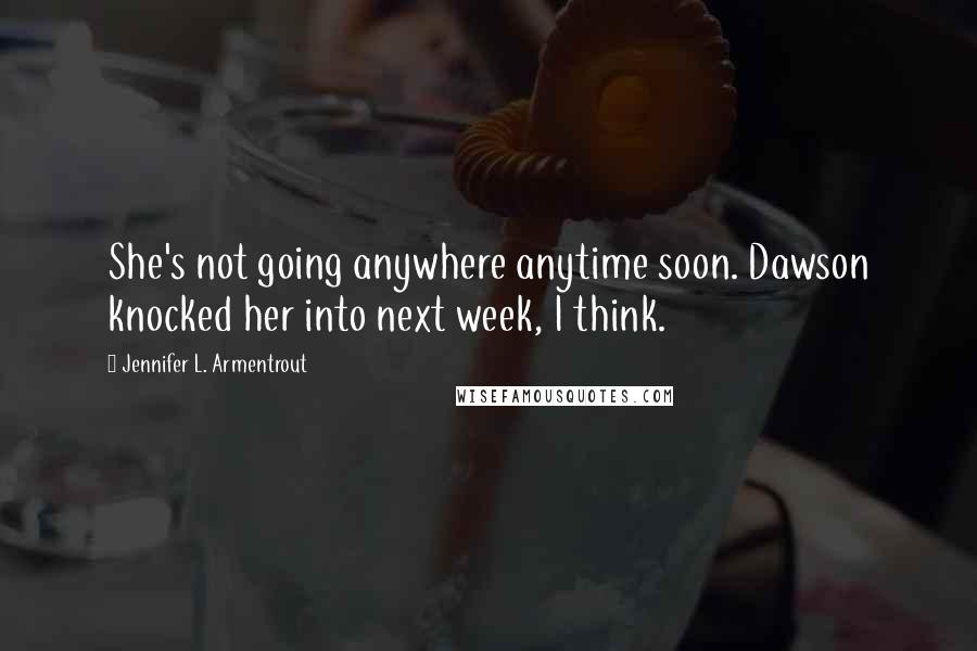 Jennifer L. Armentrout Quotes: She's not going anywhere anytime soon. Dawson knocked her into next week, I think.