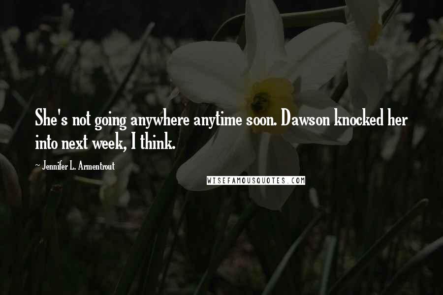 Jennifer L. Armentrout Quotes: She's not going anywhere anytime soon. Dawson knocked her into next week, I think.