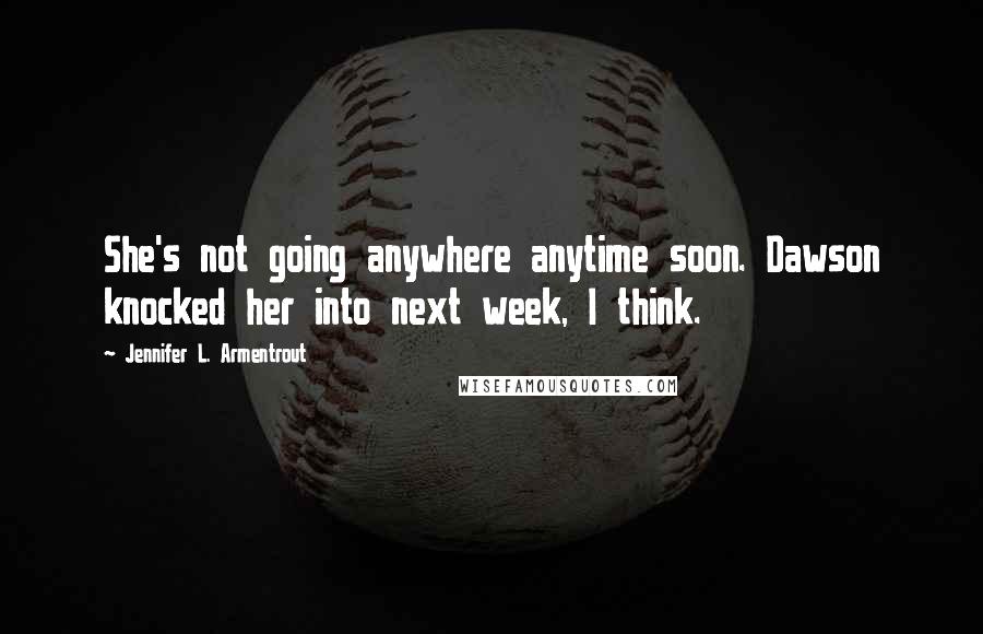 Jennifer L. Armentrout Quotes: She's not going anywhere anytime soon. Dawson knocked her into next week, I think.