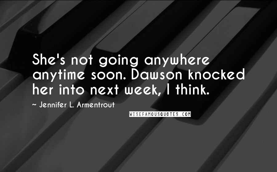 Jennifer L. Armentrout Quotes: She's not going anywhere anytime soon. Dawson knocked her into next week, I think.