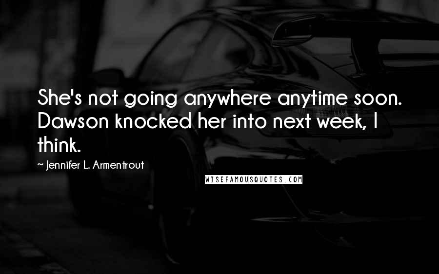 Jennifer L. Armentrout Quotes: She's not going anywhere anytime soon. Dawson knocked her into next week, I think.