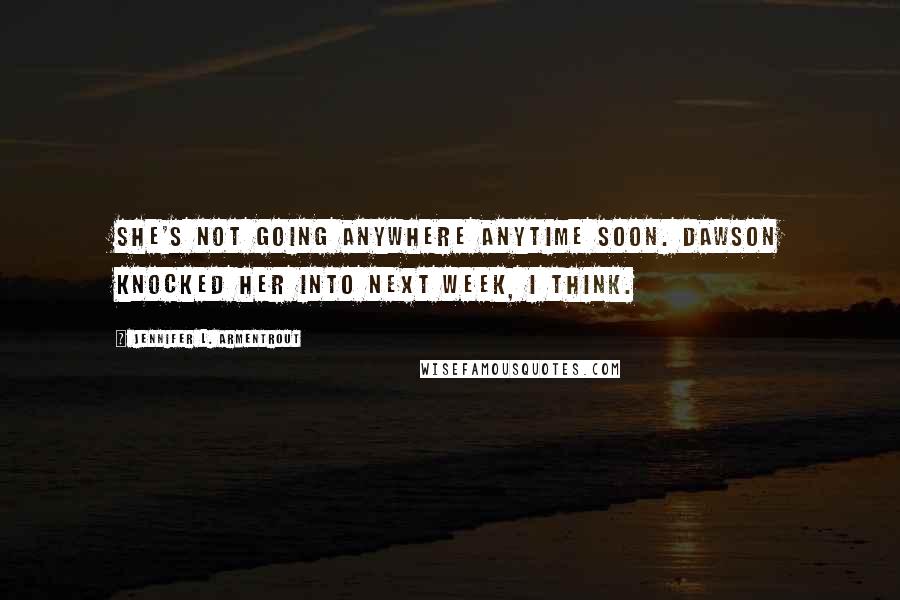 Jennifer L. Armentrout Quotes: She's not going anywhere anytime soon. Dawson knocked her into next week, I think.