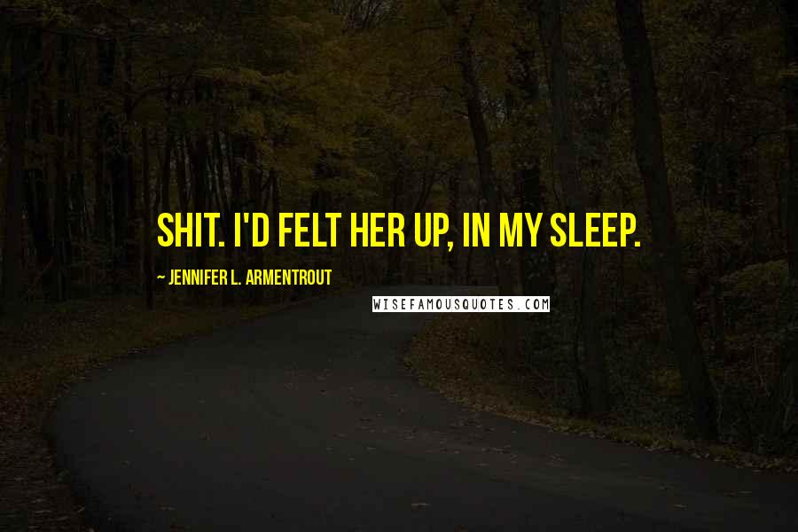 Jennifer L. Armentrout Quotes: Shit. I'd felt her up, in my sleep.