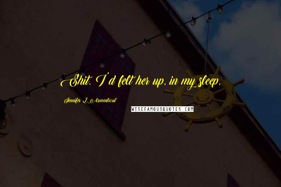 Jennifer L. Armentrout Quotes: Shit. I'd felt her up, in my sleep.