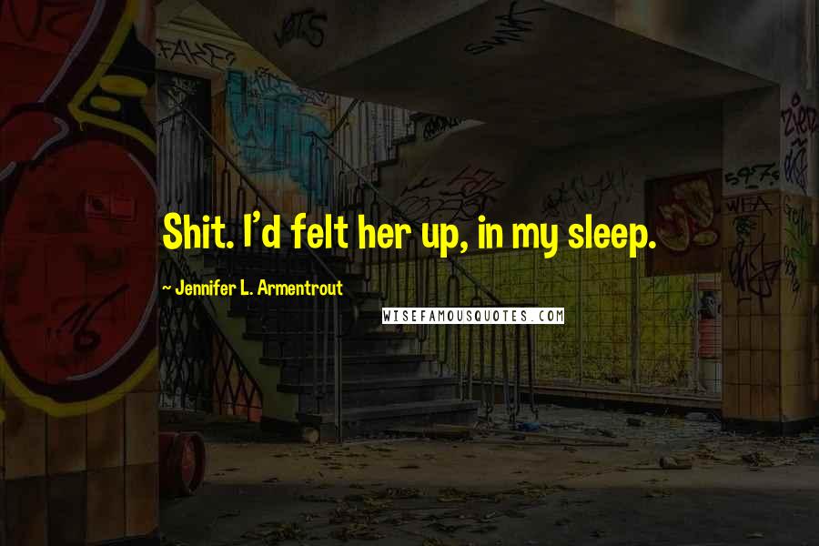 Jennifer L. Armentrout Quotes: Shit. I'd felt her up, in my sleep.