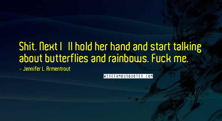 Jennifer L. Armentrout Quotes: Shit. Next I'll hold her hand and start talking about butterflies and rainbows. Fuck me.