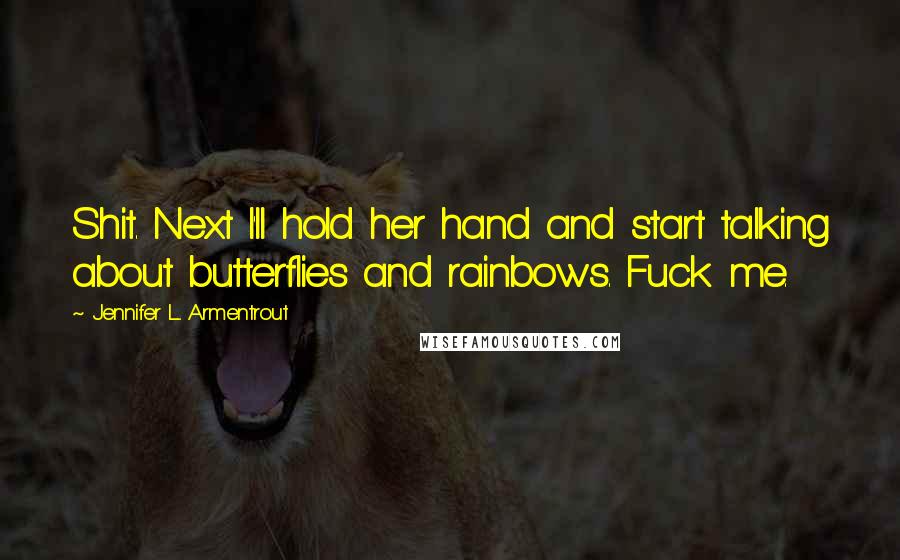 Jennifer L. Armentrout Quotes: Shit. Next I'll hold her hand and start talking about butterflies and rainbows. Fuck me.
