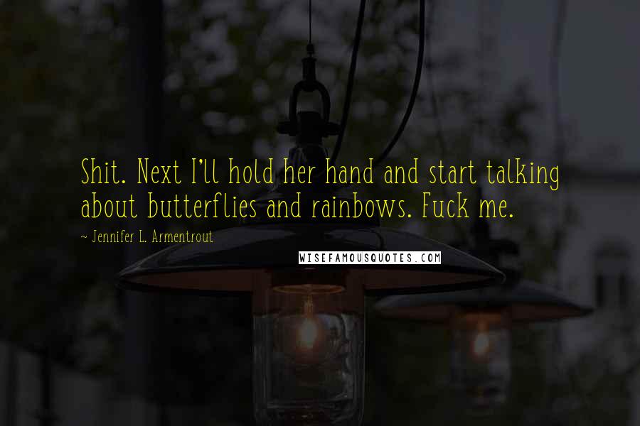Jennifer L. Armentrout Quotes: Shit. Next I'll hold her hand and start talking about butterflies and rainbows. Fuck me.