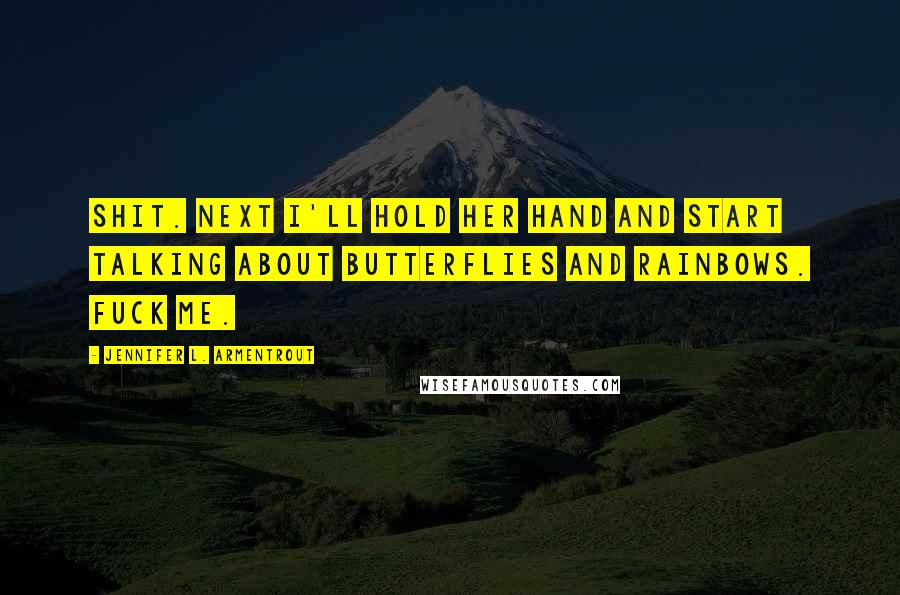 Jennifer L. Armentrout Quotes: Shit. Next I'll hold her hand and start talking about butterflies and rainbows. Fuck me.