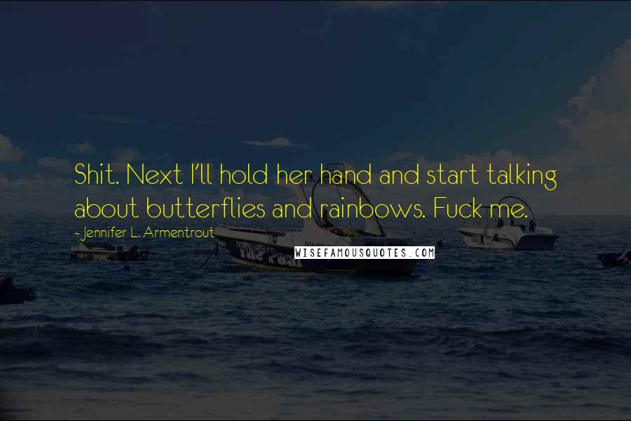 Jennifer L. Armentrout Quotes: Shit. Next I'll hold her hand and start talking about butterflies and rainbows. Fuck me.