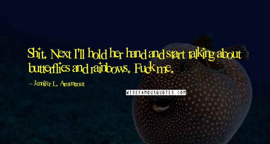 Jennifer L. Armentrout Quotes: Shit. Next I'll hold her hand and start talking about butterflies and rainbows. Fuck me.