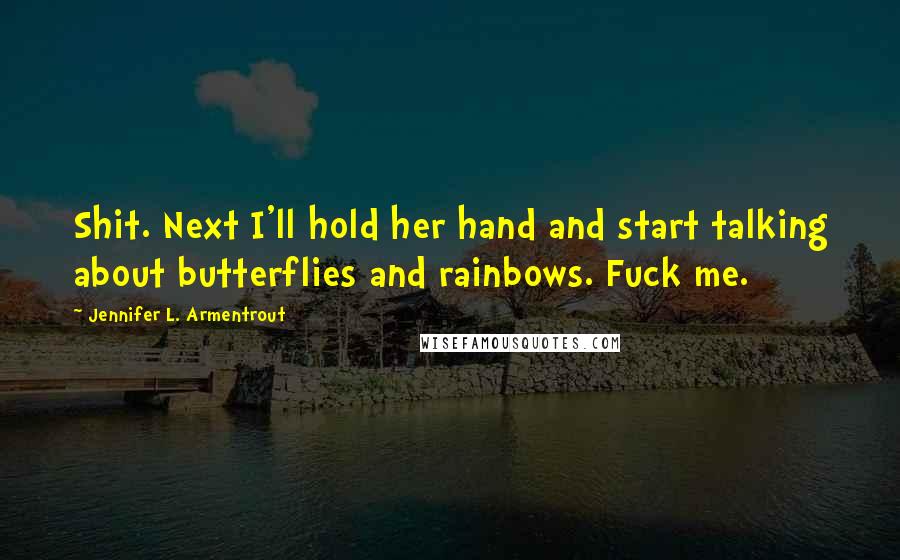 Jennifer L. Armentrout Quotes: Shit. Next I'll hold her hand and start talking about butterflies and rainbows. Fuck me.