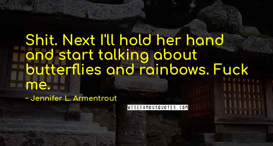 Jennifer L. Armentrout Quotes: Shit. Next I'll hold her hand and start talking about butterflies and rainbows. Fuck me.