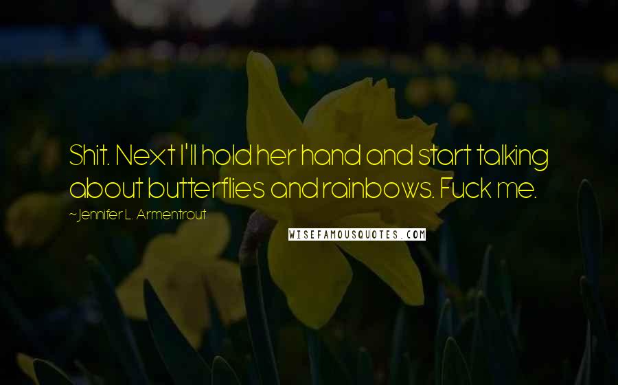 Jennifer L. Armentrout Quotes: Shit. Next I'll hold her hand and start talking about butterflies and rainbows. Fuck me.