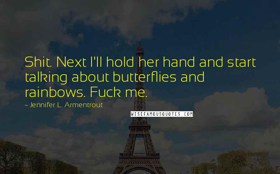 Jennifer L. Armentrout Quotes: Shit. Next I'll hold her hand and start talking about butterflies and rainbows. Fuck me.