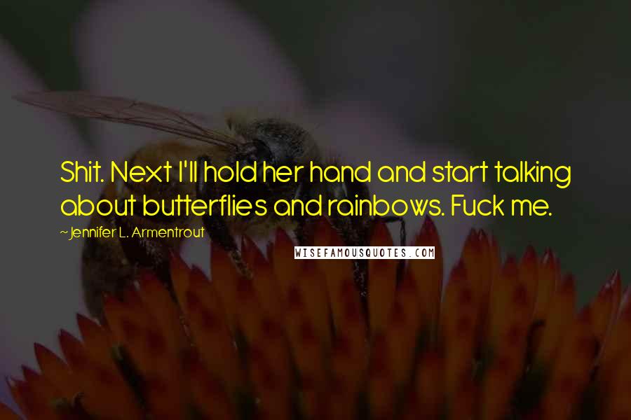 Jennifer L. Armentrout Quotes: Shit. Next I'll hold her hand and start talking about butterflies and rainbows. Fuck me.
