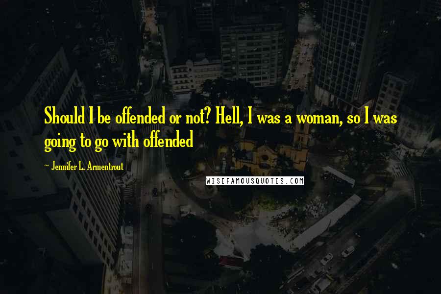 Jennifer L. Armentrout Quotes: Should I be offended or not? Hell, I was a woman, so I was going to go with offended