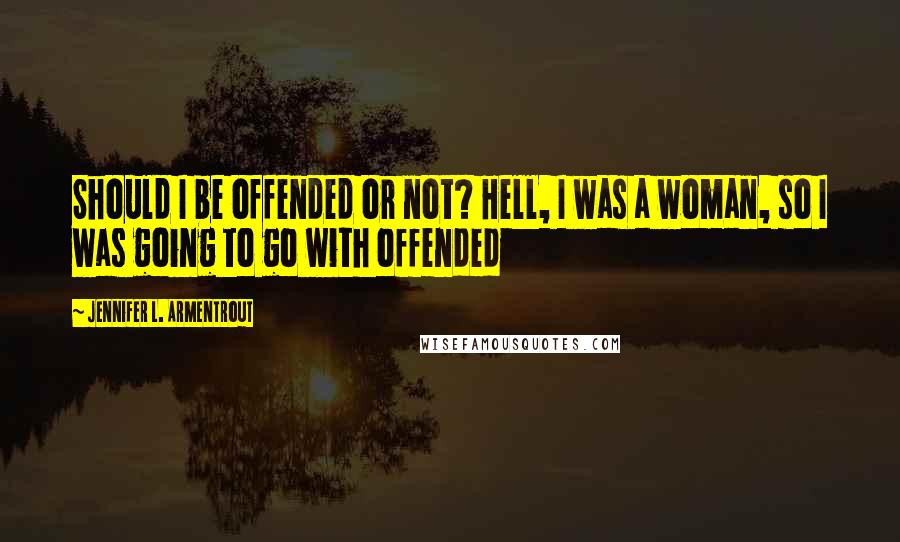 Jennifer L. Armentrout Quotes: Should I be offended or not? Hell, I was a woman, so I was going to go with offended