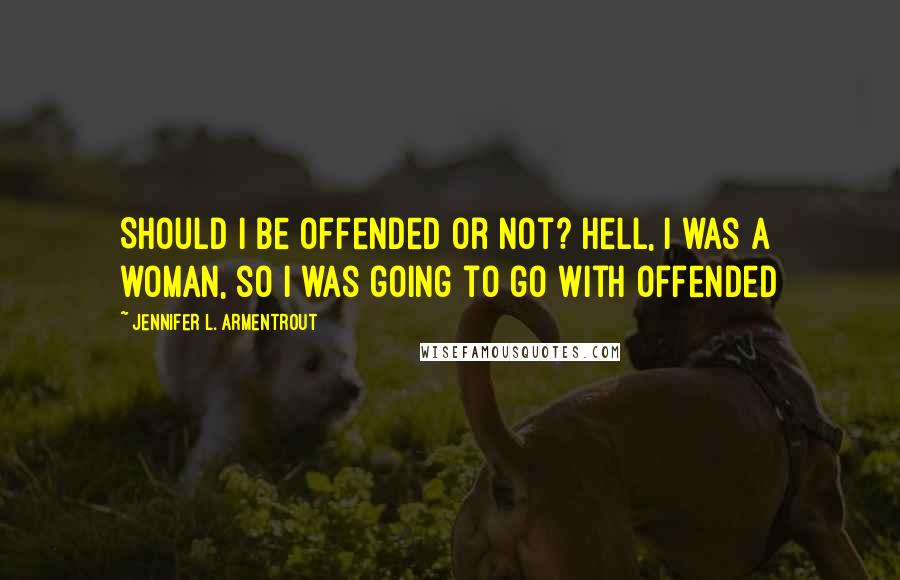 Jennifer L. Armentrout Quotes: Should I be offended or not? Hell, I was a woman, so I was going to go with offended